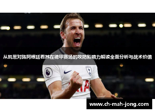 从凯恩对阵阿根廷看其在德甲赛场的攻防影响力解读全面分析与战术价值