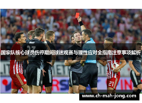 国家队核心球员伤停期间球迷观赛与理性应对全指南注意事项解析
