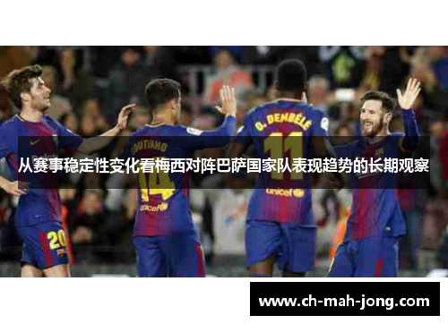 从赛事稳定性变化看梅西对阵巴萨国家队表现趋势的长期观察