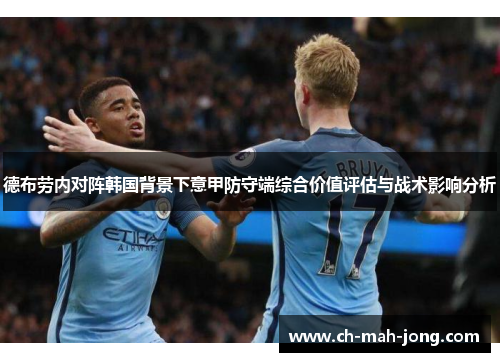 德布劳内对阵韩国背景下意甲防守端综合价值评估与战术影响分析