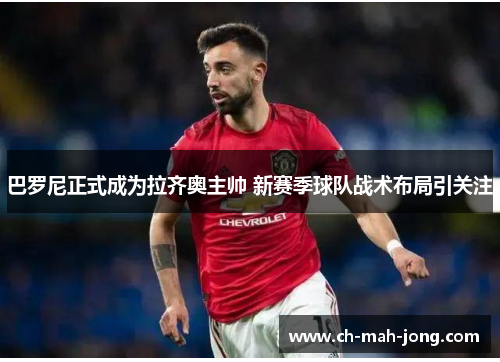 巴罗尼正式成为拉齐奥主帅 新赛季球队战术布局引关注 巴罗尼正式成为拉齐奥主帅 新赛季球队战术布局引关注