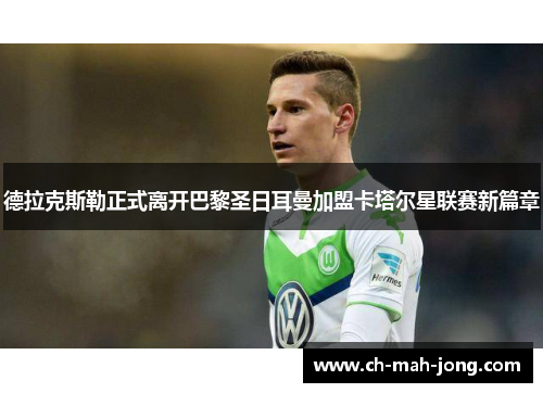 德拉克斯勒正式离开巴黎圣日耳曼加盟卡塔尔星联赛新篇章 德拉克斯勒正式离开巴黎圣日耳曼加盟卡塔尔星联赛新篇章