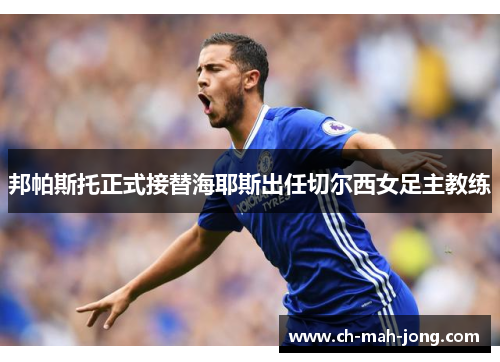 邦帕斯托正式接替海耶斯出任切尔西女足主教练 邦帕斯托正式接替海耶斯出任切尔西女足主教练