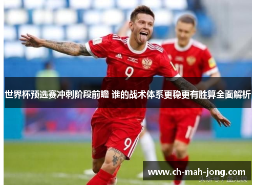 世界杯预选赛冲刺阶段前瞻 谁的战术体系更稳更有胜算全面解析