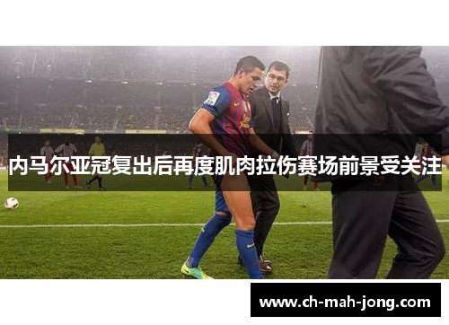 内马尔亚冠复出后再度肌肉拉伤赛场前景受关注 内马尔亚冠复出后再度肌肉拉伤赛场前景受关注